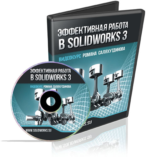 Видеокурс Эффективная Работа в SolidWorks 3 - Роман Саляхутдинов 